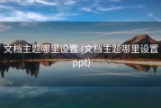 文档主题哪里设置 (文档主题哪里设置ppt)