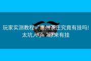 玩家实测教程“惠州茶庄究竟有挂吗!太坑人了“原来有挂