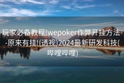 玩家必备教程!wepoker作弊开挂方法--原来有挂!(透视)2024最新研发科技(哔哩哔哩)