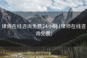 律师在线咨询免费24小时 (律师在线咨询免费)