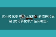 优化转化率 产品优化转化的流程和思绪 (优化转化率产品有哪些)