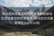 移动定向流量怎样经常使用教程移动定向流量怎样经常使用 (移动定向流量是哪些app可以用)