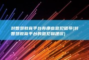 对智慧教育平台有哪些意见倡导 (对智慧教育平台的意见和建议)