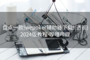 盘点一款!wepoker辅助器下载!(透视)2024版教程-哔哩哔哩