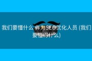 我们要懂什么 作为SEO优化人员 (我们要懂得什么)