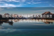 应用网站优化内链来提高权重应该怎样操作 (应用网站优化方法)
