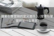 搜索引擎营销的定义是什么 (搜索引擎营销是什么意思)