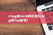 ring和tick的区别 (ring和tip信号)