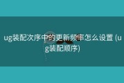 ug装配次序中的更新频率怎么设置 (ug装配顺序)