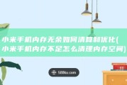 小米手机内存无余如何清算和优化 (小米手机内存不足怎么清理内存空间)