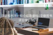 豆瓣图书评分和介绍靠谱吗 (豆瓣图书评分排行榜)