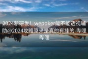 2024新研发！wepoker能不能透视辅助@2024攻略原来是真的有挂的-哔哩哔哩