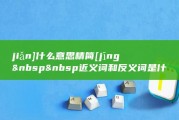 jiǎn]什么意思 精简 [jīng &amp;nbsp &amp;nbsp 近义词和反义词是什么 英文翻译是什么 (jian什)