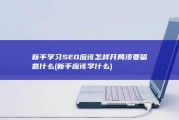 新手学习SEO应该怎样开局 须要留意什么 (新手应该学什么)