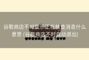 谷歌商店不时显示正在核查消息什么意思 (谷歌商店不时自动退出)