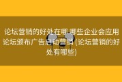 论坛营销的好处在哪 哪些企业会应用论坛颁布广告启动营销 (论坛营销的好处有哪些)