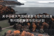 关于小米天气图标更新不及时及校准等问题的解答与优化计划