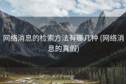 网络消息的检索方法有哪几种 (网络消息的真假)