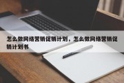 怎么做网络营销促销计划，怎么做网络营销促销计划书