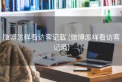 微博怎样看访客记载 (微博怎样看访客记录)