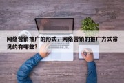 网络营销推广的形式，网络营销的推广方式常见的有哪些?