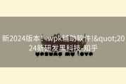 新2024版本！wpk辅助软件!&quot;2024新研发黑科技-知乎
