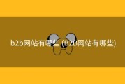 b2b网站有哪些 (B2B网站有哪些)