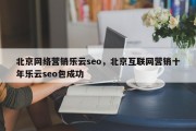 北京网络营销乐云seo，北京互联网营销十年乐云seo包成功