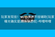 玩家发现挂！weipoker开挂辅助[玩家曝光确实是真的有透视]-哔哩哔哩