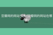 豆瓣网的网站技术 (豆瓣网的网站在哪里)