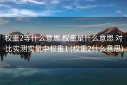 权重2等什么意思 权重是什么意思 对比实测实量中权重1 (权重2什么意思)