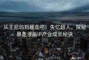 从王尼玛到暴走吧！失忆超人，探秘暴走漫画IP产业成长秘诀