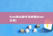 kimi默认助手怎样用 (kimi主页)