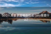 SEO人需要掌握哪些技能 (seo需要什么)