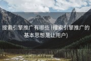 搜索引擎推广有哪些 (搜索引擎推广的基本思想是让用户)
