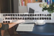 以网络营销为导向的网站建设应注意什么问题，网络营销导向的企业网站建设应遵循哪些基本原则