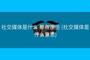 社交媒体是什么 都有那些 (社交媒体是什么意思)