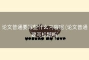 论文普通要写些什么内容呢 (论文普通要写标题吗)