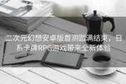 二次元幻想安卓版首测圆满结束，日系卡牌RPG游戏带来全新体验