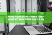 阅读器网页 弹框怎样封锁 安保正告 封锁步骤来了 (阅读器网页弹窗怎么关)