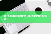 转化率的影响要素 (转化率的影响因素)