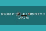 搜狗搜查为什么下架了 (搜狗搜查为什么要收费)