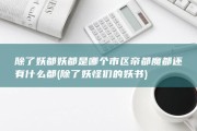 除了妖都 妖都是哪个市区 帝都 魔都还有什么都 (除了妖怪们的妖书)