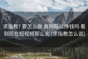 求指教? 要怎么做 真的可以挣钱吗 看到现在短视频那么火 (求指教怎么说)