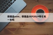 保健品sem，保健品SEP2024是还有一年吗
