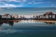 .edu是不是属于顶级域名 (.edu是不是顶级域名)