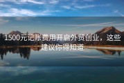 1500元记账费用开启外贸创业，这些建议你得知道