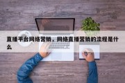直播平台网络营销，网络直播营销的流程是什么