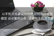 以手机浏览器设计为例 如何做好双钻模型 设计案例分析 (或者用手机浏览器)