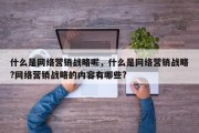 什么是网络营销战略呢，什么是网络营销战略?网络营销战略的内容有哪些?